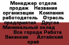 Менеджер отдела продаж › Название организации ­ Компания-работодатель › Отрасль предприятия ­ Другое › Минимальный оклад ­ 30 000 - Все города Работа » Вакансии   . Алтайский край